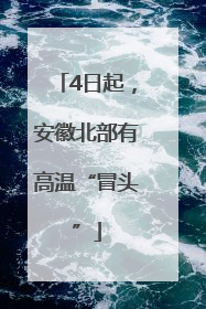 4日起，安徽北部有高温“冒头”