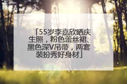 55岁李嘉欣晒庆生照，粉色蕾丝裙、黑色深V吊带，两套装扮秀好身材