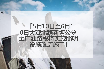 5月10日至6月10日大观北路新塘公墓至广汕路段将实施照明设施改造施工