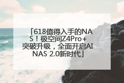 618值得入手的NAS！极空间Z4Pro+突破升级，全面开启AINAS 2.0新时代