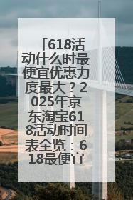618活动什么时最便宜优惠力度最大？2025年京东淘宝618活动时间表全览：618最便宜最优惠选购攻略