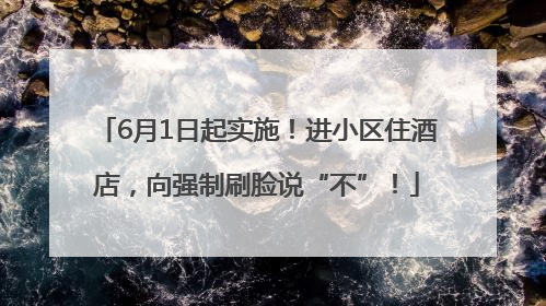 6月1日起实施！进小区住酒店，向强制刷脸说“不”！