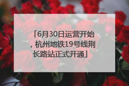 6月30日运营开始，杭州地铁19号线荆长路站正式开通