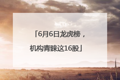 6月6日龙虎榜，机构青睐这16股