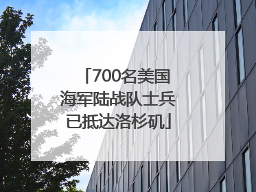 700名美国海军陆战队士兵已抵达洛杉矶