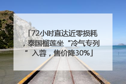 72小时直达近零损耗，泰国榴莲坐“冷气专列”入蓉，售价降30%