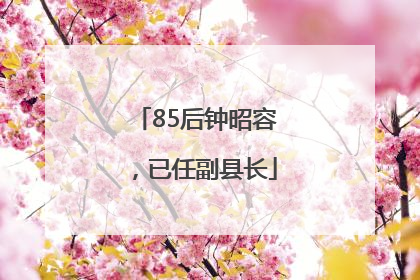 85后钟昭容，已任副县长