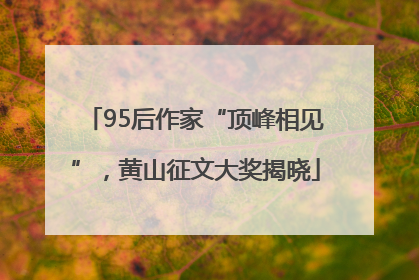 95后作家“顶峰相见”，黄山征文大奖揭晓