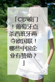C罗破门！葡萄牙点杀西班牙两夺欧国联！哪些中国企业有赞助？