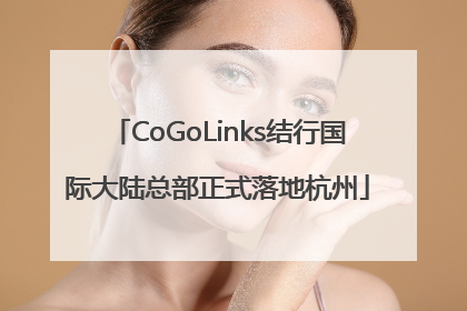 CoGoLinks结行国际大陆总部正式落地杭州