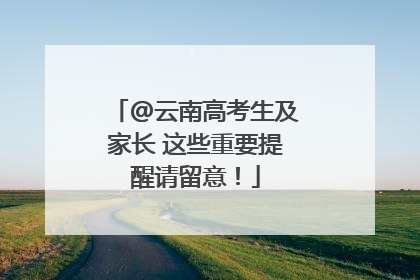 @云南高考生及家长 这些重要提醒请留意！