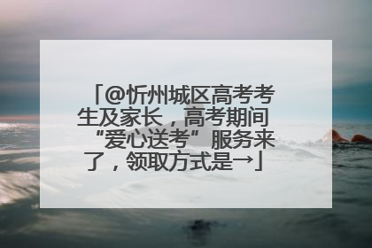 @忻州城区高考考生及家长，高考期间“爱心送考”服务来了，领取方式是→