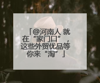 @河南人 就在“家门口”，这些外贸优品等你来“淘”