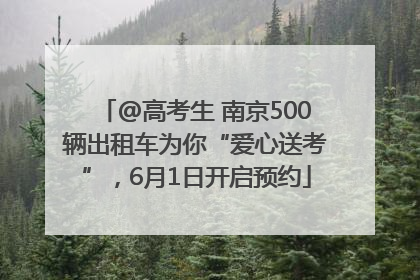 @高考生 南京500辆出租车为你“爱心送考”，6月1日开启预约