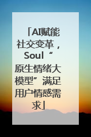 AI赋能社交变革，Soul“原生情绪大模型”满足用户情感需求