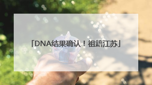 DNA结果确认！祖籍江苏