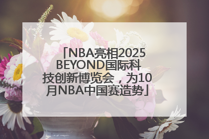 NBA亮相2025 BEYOND国际科技创新博览会，为10月NBA中国赛造势