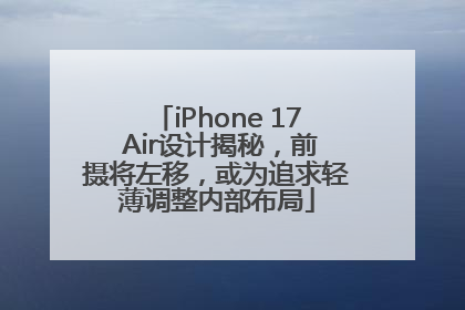 iPhone 17 Air设计揭秘，前摄将左移，或为追求轻薄调整内部布局