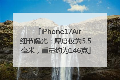 iPhone17Air细节曝光：厚度仅为5.5毫米，重量约为146克