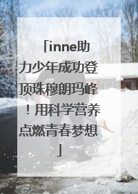 inne助力少年成功登顶珠穆朗玛峰！用科学营养点燃青春梦想